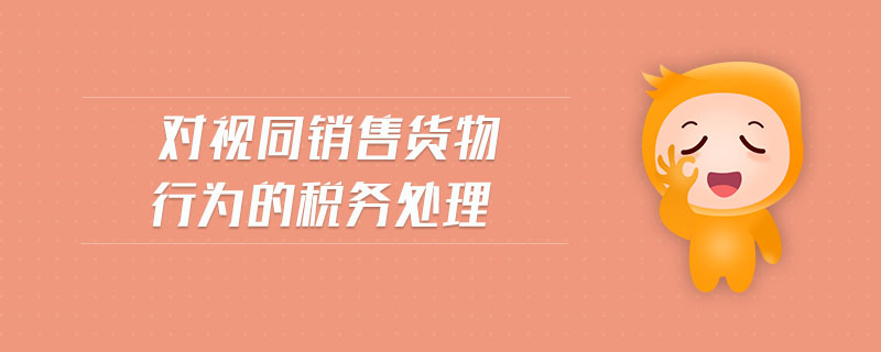 對視同銷售貨物行為的稅務(wù)處理