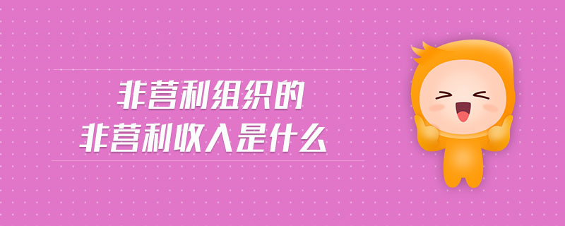 非營利組織的非營利收入是什么 非營利組織的非營利收入是什么