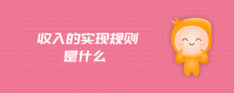 收入的實(shí)現(xiàn)規(guī)則是什么 收入的實(shí)現(xiàn)規(guī)則是什么