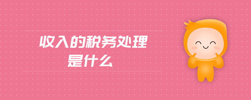 收入的稅務處理是什么 收入的稅務處理是什么