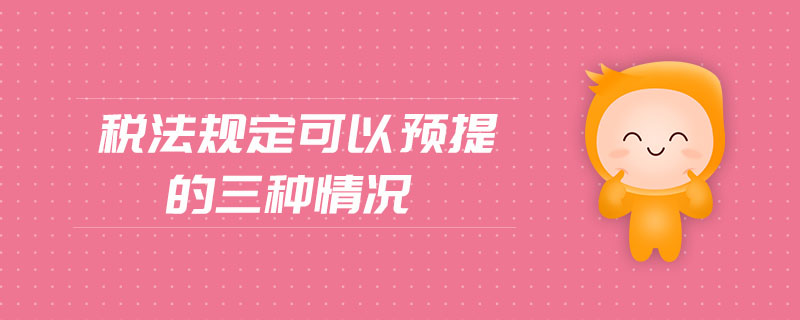 稅法規(guī)定可以預提的三種情況