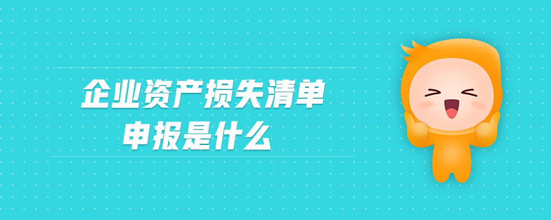 企業(yè)資產(chǎn)損失清單申報是什么