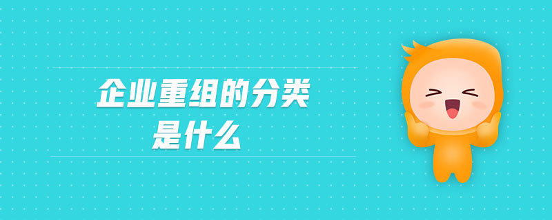 企業(yè)重組的分類是什么