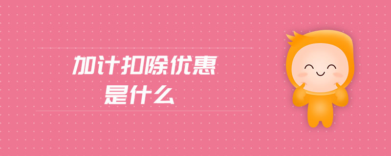 加計扣除優(yōu)惠是什么