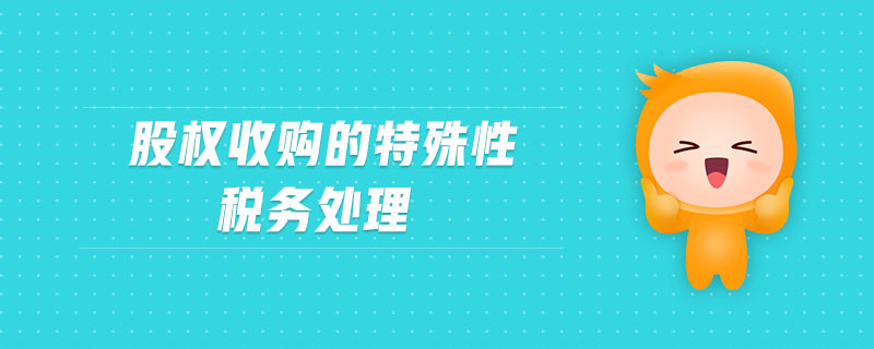 股權(quán)收購的特殊性稅務(wù)處理