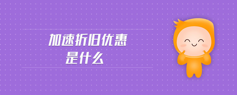 加速折舊優(yōu)惠是什么