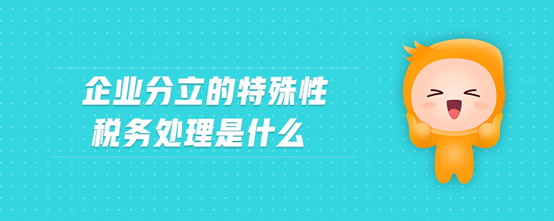 企業(yè)分立的特殊性稅務處理是什么