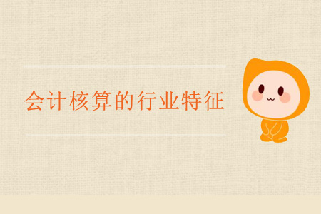 會計核算的行業(yè)特征 會計核算的行業(yè)特征
