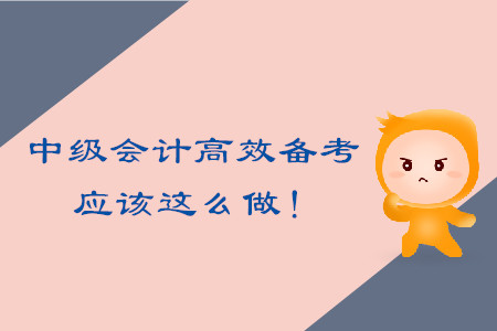 中級(jí)會(huì)計(jì)考試高效備考，應(yīng)該這么做！