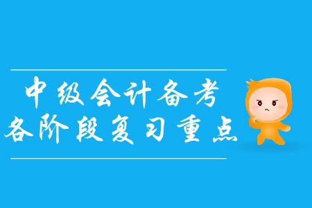 中級(jí)會(huì)計(jì)備考各階段復(fù)習(xí)重點(diǎn)！基礎(chǔ)階段尾聲應(yīng)該如何備考？