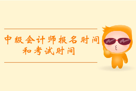 2019年中級(jí)會(huì)計(jì)報(bào)名和考試時(shí)間分別是什么時(shí)候？