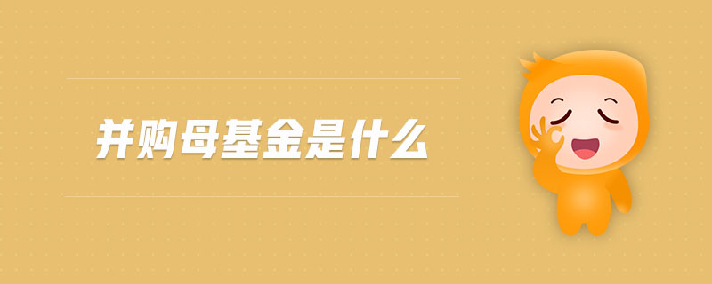 并購母基金是什么 并購母基金是什么
