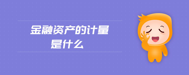 金融資產(chǎn)的計量是什么