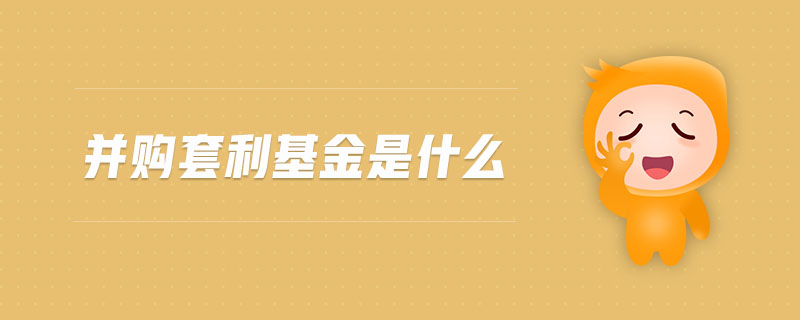 并購套利基金是什么 并購套利基金是什么