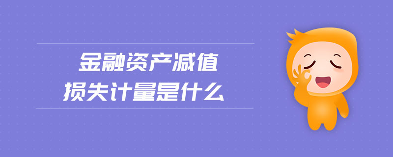 金融資產(chǎn)減值損失計量是什么
