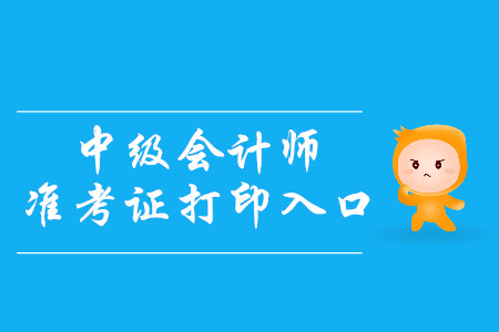 2019年西藏中級(jí)會(huì)計(jì)師準(zhǔn)考證打印入口是什么？