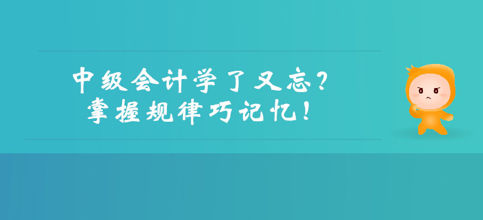 中級會計學了又忘？掌握規(guī)律巧記憶！