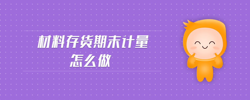 材料存貨期末計量怎么做 材料存貨期末計量怎么做