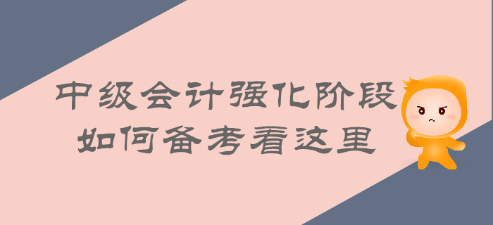 中級(jí)會(huì)計(jì)強(qiáng)化階段即將來(lái)襲，如何備考看這里！