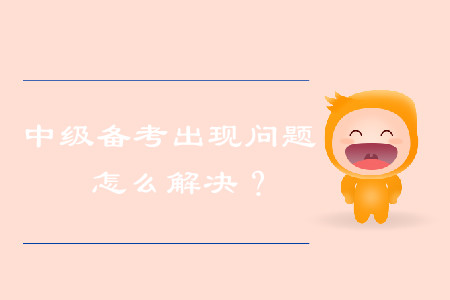 中級(jí)會(huì)計(jì)備考出現(xiàn)問題，怎么解決？