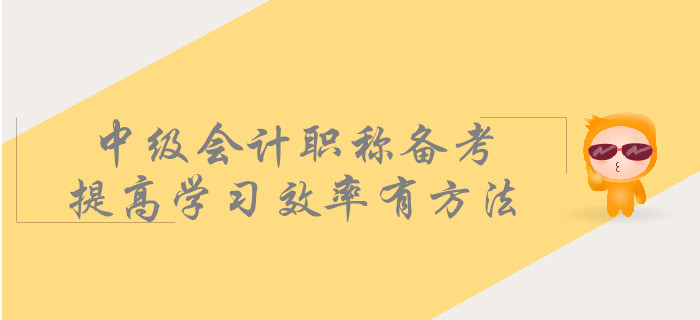 中級會計(jì)職稱備考，提高學(xué)習(xí)效率有方法！
