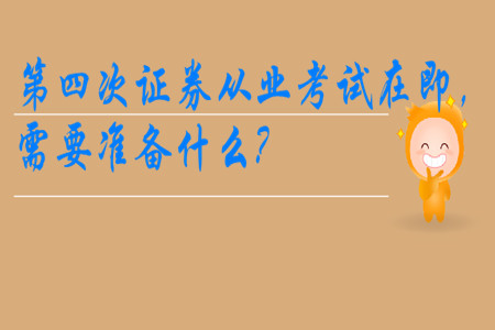 第四次證券從業(yè)考試在即，需要準(zhǔn)備什么?