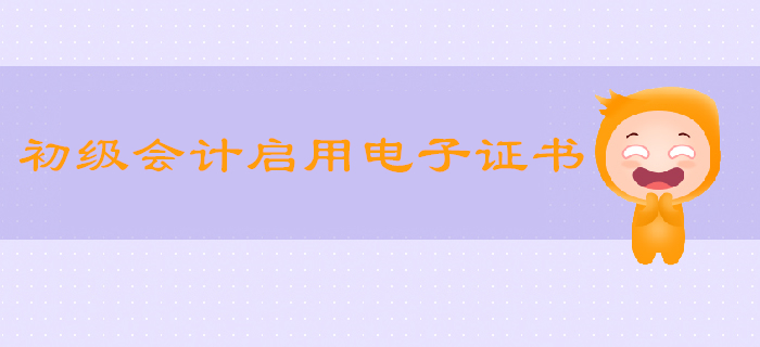 2019年初級會計啟用電子證書？這些省份已實行！