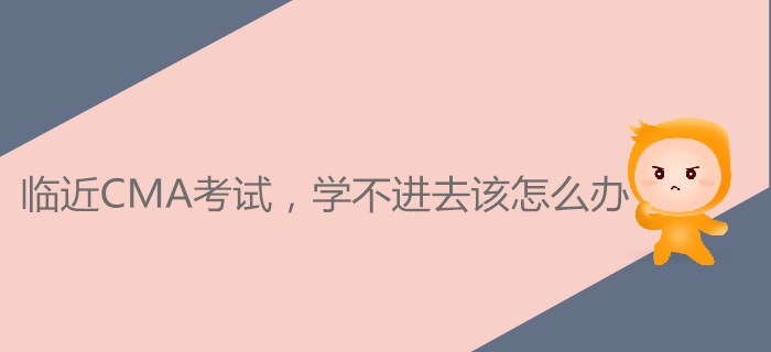 臨近CMA考試，學(xué)不進去該怎么辦？