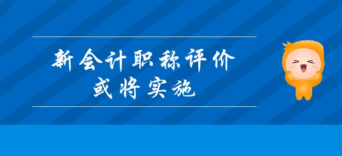 重要消息：新會(huì)計(jì)職稱(chēng)評(píng)價(jià)或?qū)?shí)施？中級(jí)會(huì)計(jì)考生及時(shí)了解！