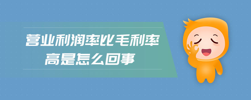 營(yíng)業(yè)利潤(rùn)率比毛利率高是怎么回事
