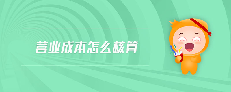 營業(yè)成本怎么核算 營業(yè)成本怎么核算