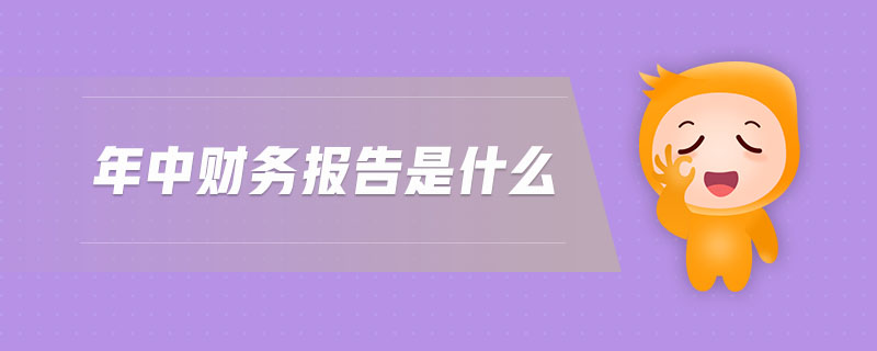 年中財務(wù)報告是什么 年中財務(wù)報告是什么