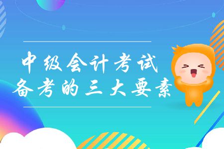 中級會計考試備考的三大要素你了解嗎？如何提高備考效率？