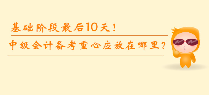 基礎(chǔ)階段最后10天！中級會計備考重心應(yīng)放在哪里？
