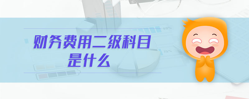 財務(wù)費用二級科目是什么 財務(wù)費用二級科目是什么