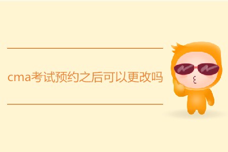 cma考試預(yù)約之后可以更改嗎？