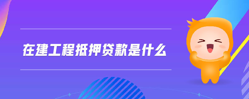 在建工程抵押貸款是什么
