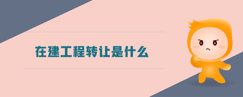 在建工程轉(zhuǎn)讓是什么