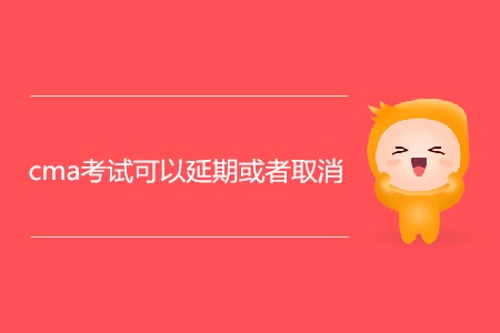 cma考試可以延期或者取消嗎？
