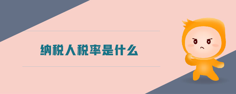 納稅人稅率是什么 納稅人稅率是什么