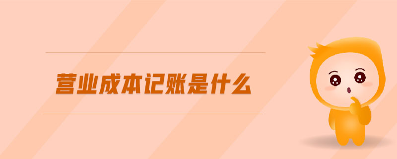 營業(yè)成本記賬是什么 營業(yè)成本記賬是什么