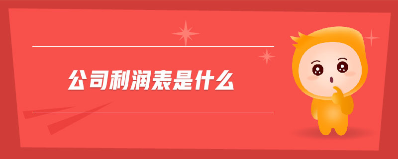 公司利潤表是什么 公司利潤表是什么