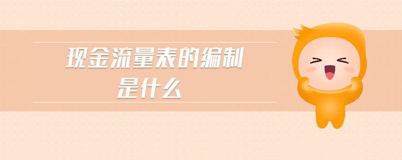 現(xiàn)金流量表的編制是什么