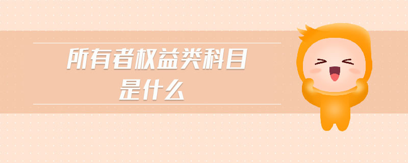 所有者權(quán)益類(lèi)科目是什么