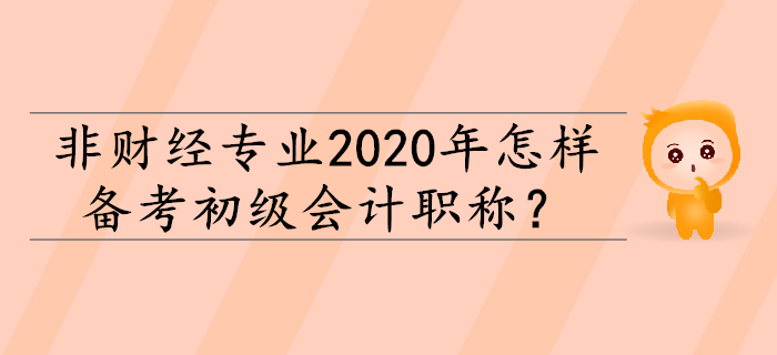 非財經(jīng)專業(yè)2020年怎樣備考初級會計職稱？