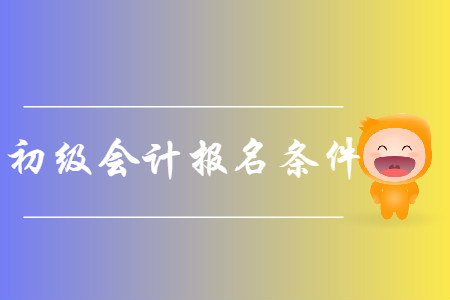 山西2019年初級會計(jì)師考試報(bào)名條件是什么？