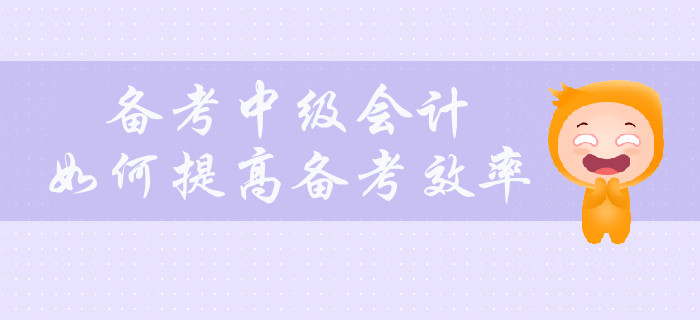 備考中級會(huì)計(jì)，如何提高備考效率？