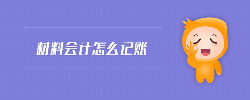 材料會(huì)計(jì)怎么記賬