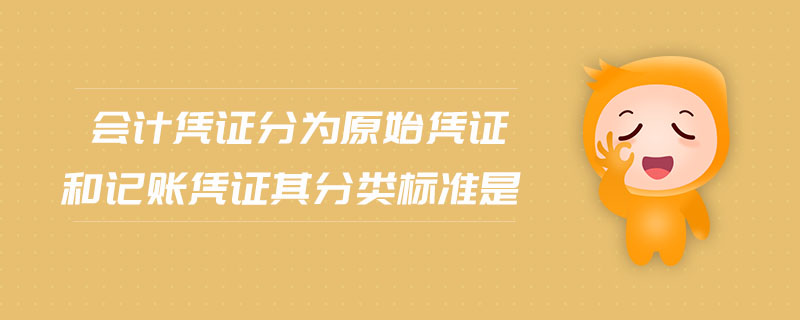會計憑證分為原始憑證和記賬憑證其分類標(biāo)準(zhǔn)是