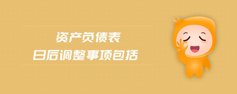 資產(chǎn)負(fù)債表日后調(diào)整事項(xiàng)包括